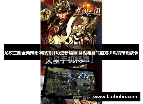 龙纹三国全新策略演绎揭开历史新篇章 智谋与勇气的对决燃情策略战争