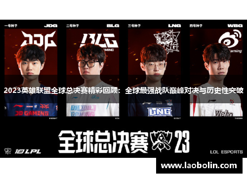2023英雄联盟全球总决赛精彩回顾：全球最强战队巅峰对决与历史性突破